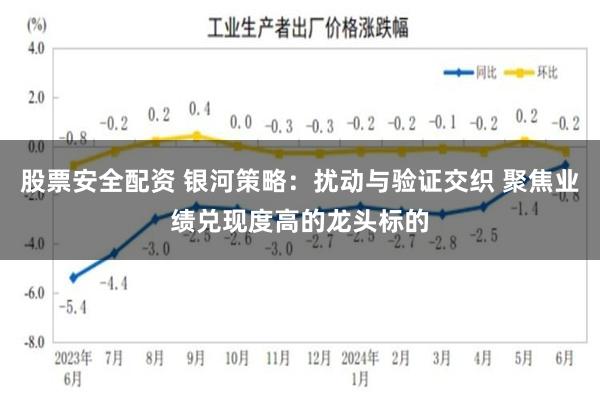 股票安全配资 银河策略：扰动与验证交织 聚焦业绩兑现度高的龙头标的