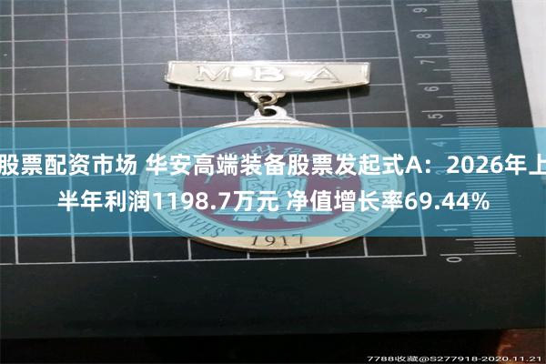 股票配资市场 华安高端装备股票发起式A：2026年上半年利润1198.7万元 净值增长率69.44%