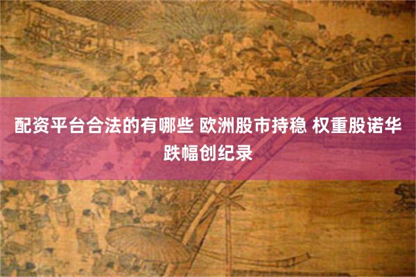 配资平台合法的有哪些 欧洲股市持稳 权重股诺华跌幅创纪录