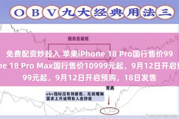 免费配资炒股入 苹果iPhone 18 Pro国行售价9999元起，iPhone 18 Pro Max国行售价10999元起，9月12日开启预购，18日发售