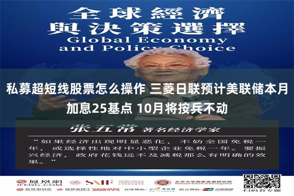 私募超短线股票怎么操作 三菱日联预计美联储本月加息25基点 10月将按兵不动