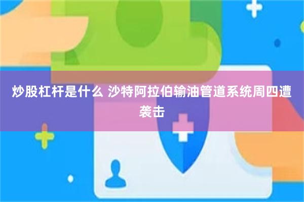 炒股杠杆是什么 沙特阿拉伯输油管道系统周四遭袭击