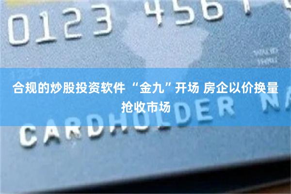 合规的炒股投资软件 “金九”开场 房企以价换量抢收市场