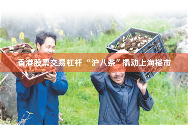 香港股票交易杠杆 “沪八条”撬动上海楼市