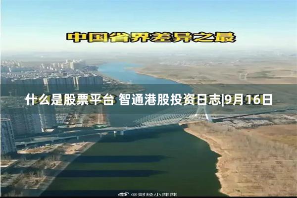 什么是股票平台 智通港股投资日志|9月16日