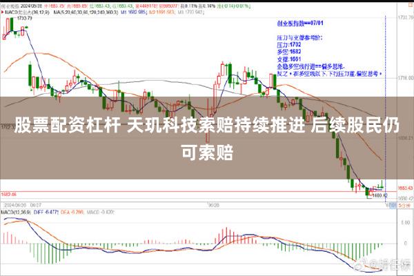 股票配资杠杆 天玑科技索赔持续推进 后续股民仍可索赔