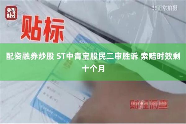 配资融券炒股 ST中青宝股民二审胜诉 索赔时效剩十个月