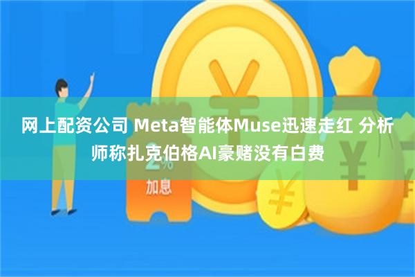 网上配资公司 Meta智能体Muse迅速走红 分析师称扎克伯格AI豪赌没有白费