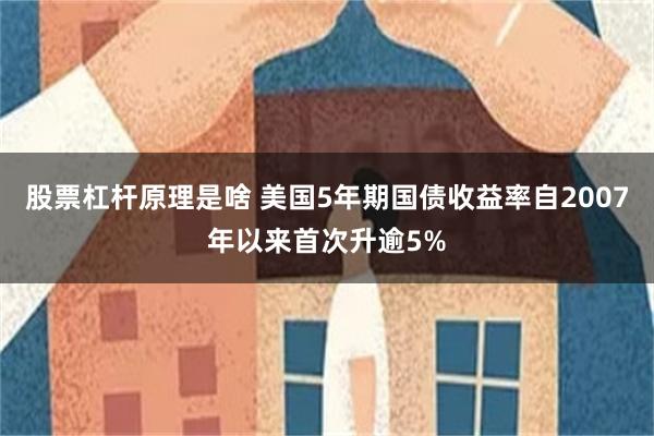 股票杠杆原理是啥 美国5年期国债收益率自2007年以来首次升逾5%