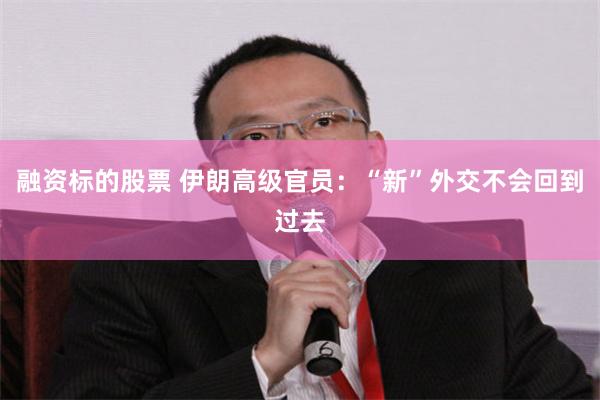 融资标的股票 伊朗高级官员：“新”外交不会回到过去
