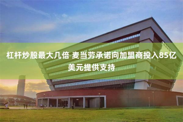 杠杆炒股最大几倍 麦当劳承诺向加盟商投入85亿美元提供支持