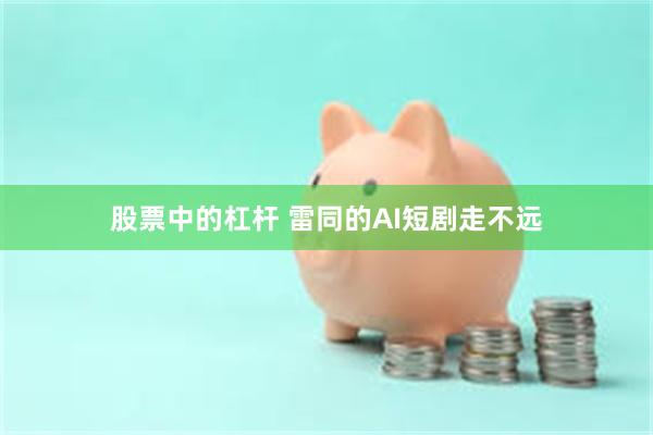 股票中的杠杆 雷同的AI短剧走不远