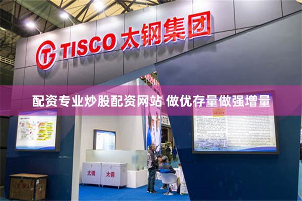 配资专业炒股配资网站 做优存量做强增量