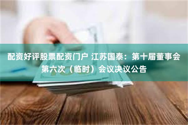 配资好评股票配资门户 江苏国泰：第十届董事会第六次（临时）会议决议公告