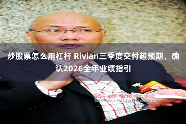炒股票怎么用杠杆 Rivian三季度交付超预期，确认2026全年业绩指引