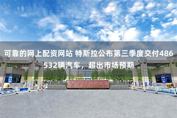 可靠的网上配资网站 特斯拉公布第三季度交付486532辆汽车，超出市场预期